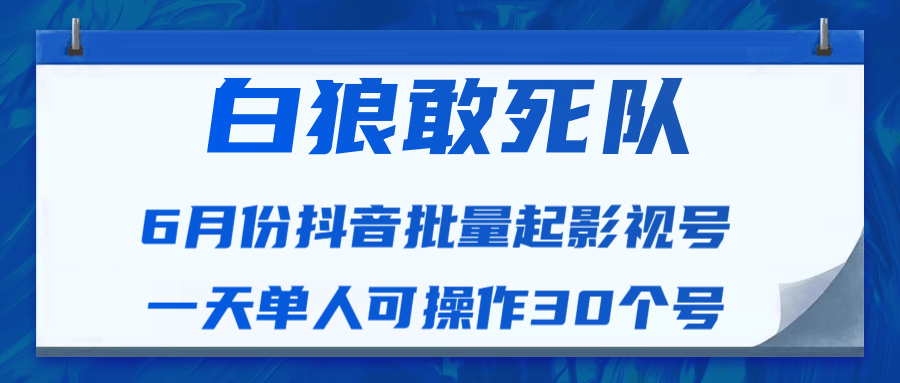白狼敢死队最新抖音短视频批量起影视号（一天单人可操作30个号）视频课程-学习笔记资源库