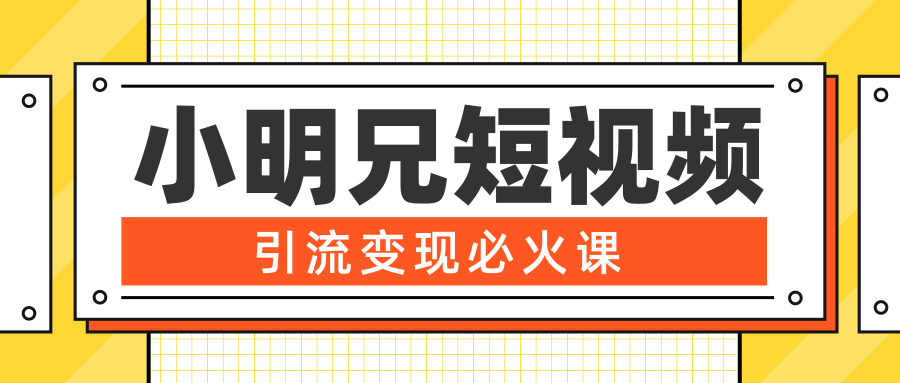 小明兄短视频引流变现必火课，最强dou+玩法 超级变现法则，两天直播间涨粉20w+-学习笔记资源库