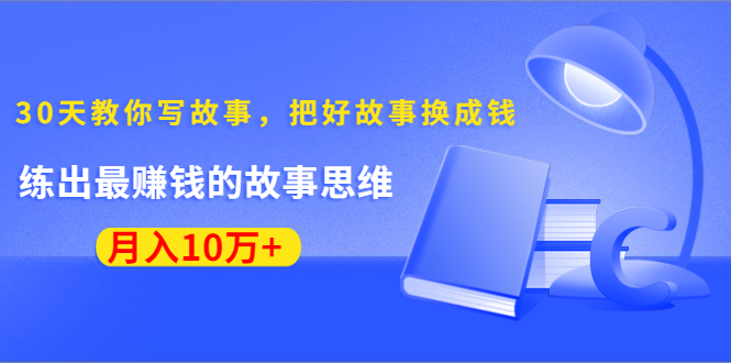 《30天教你写故事，把好故事换成钱》练出最赚钱的故事思维，月入10万+-学习笔记资源库