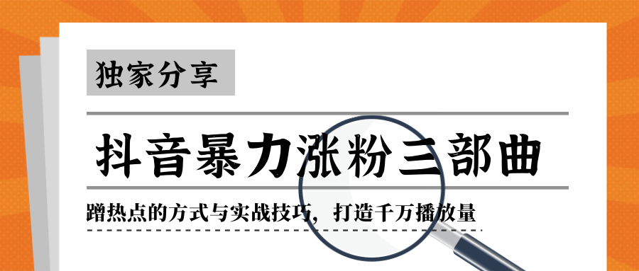 抖音暴力涨粉三部曲！独家分享蹭热点的方式与实战技巧，打造千万播放量-学习笔记资源库