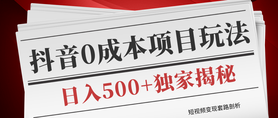 短视频变现套路剖析，抖音0成本赚钱项目玩法，日入500+独家揭秘（共2节视频）-学习笔记资源库