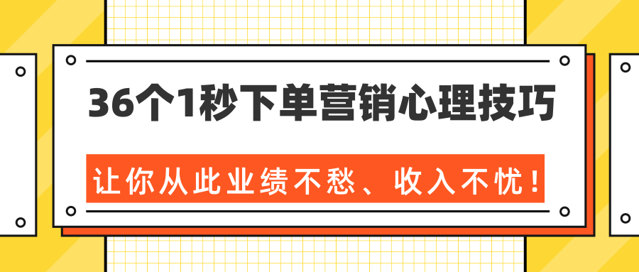 36个1秒下单营销心理技巧，让你从此业绩不愁、收入不忧！（完结）-学习笔记资源库