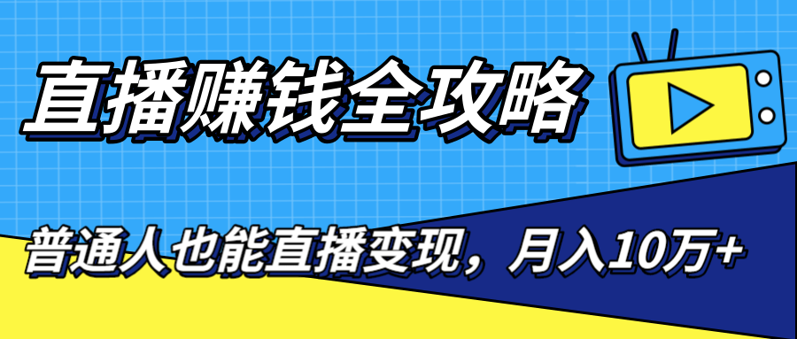 直播赚钱全攻略，0粉丝流量玩法，普通人也能直播变现，月入10万+（25节视频）-学习笔记资源库