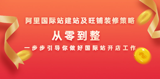 阿里国际站建站及旺铺装修策略：从零到整，一步步引导你做好国际站开店工作-学习笔记资源库