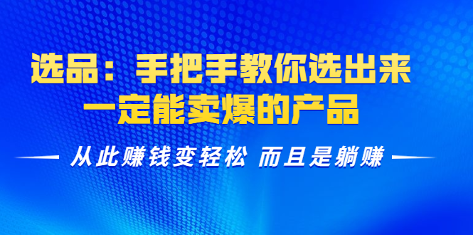 选品：手把手教你选出来，一定能卖爆的产品 从此赚钱变轻松 而且是躺赚-学习笔记资源库
