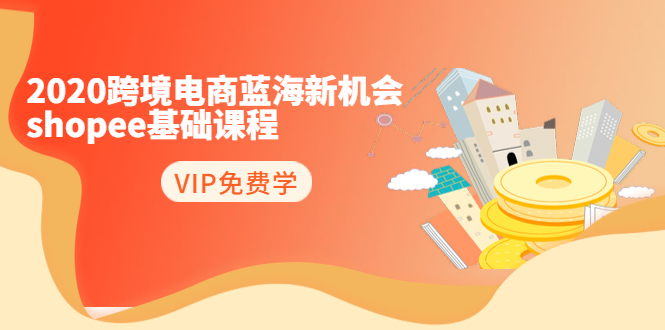 2020跨境电商蓝海新机会-SHOPEE基础课程：简单粗暴日报爆千单（27节课）-学习笔记资源库