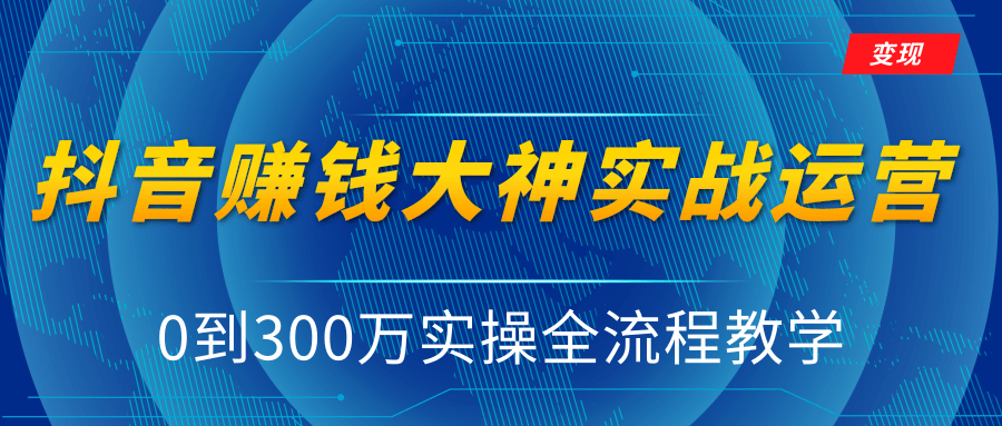 抖音赚钱大神实战运营教程，0到300万实操全流程教学，抖音独家变现模式-学习笔记资源库