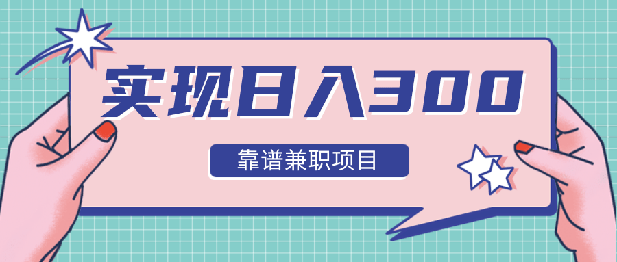 实现日入300元推荐靠谱兼职项目，精心筛选出12类靠谱兼职，走出兼职陷阱！-学习笔记资源库