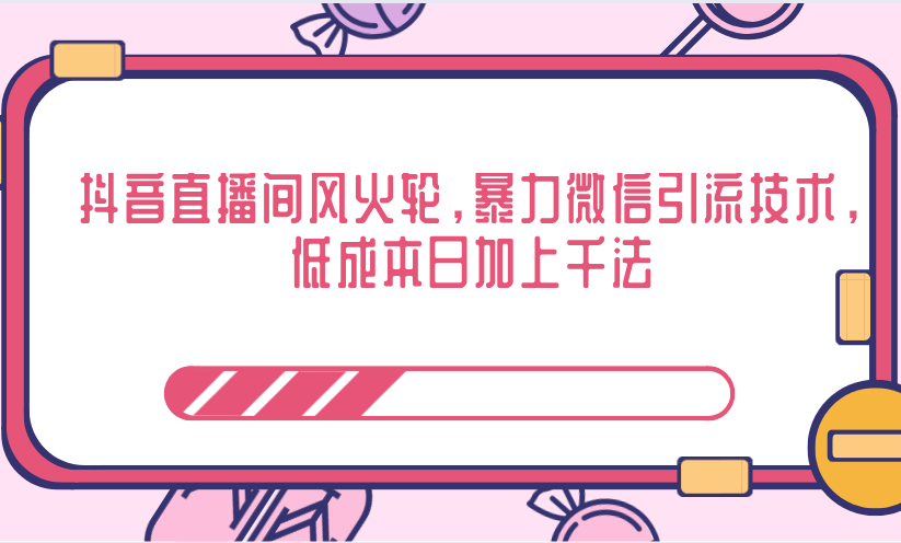 抖音直播间风火轮，暴力微信引流技术，低成本日加上千法-学习笔记资源库