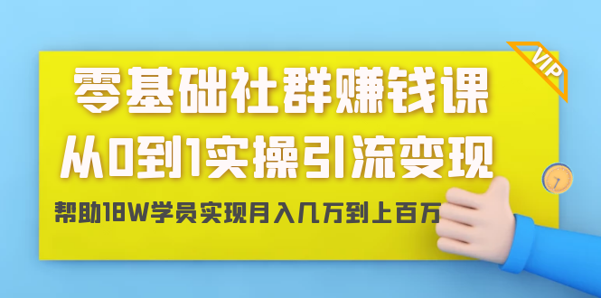 零基础社群赚钱课：从0到1实操引流变现，帮助18W学员实现月入几万到上百万-学习笔记资源库