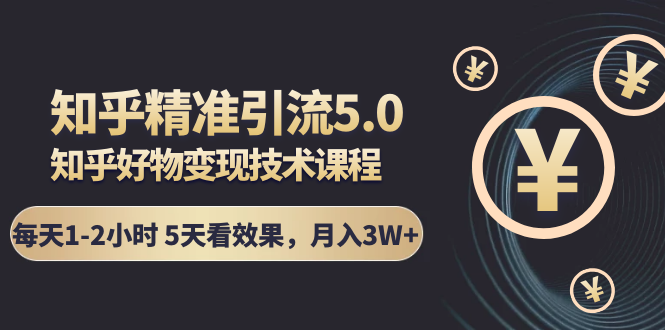 知乎精准引流5.0+知乎好物变现技术课程：每天1-2小时5天看效果，月入3W+-学习笔记资源库