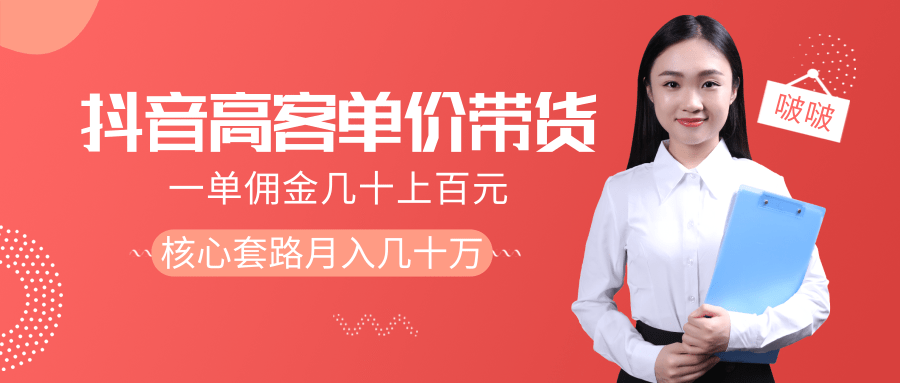 抖音高单价带货项目，一单佣金几十上百元，核心套路月入几十万（共3节）-学习笔记资源库