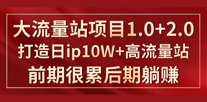 《大流量站项目1.0+2.0》打造日IP10W+高流量站，前期很累后期躺赚-学习笔记资源库