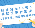 枫糖写作10天0基础故事变现课:从不会下笔,到每月多赚5000+(10节视频课)-学习笔记资源库