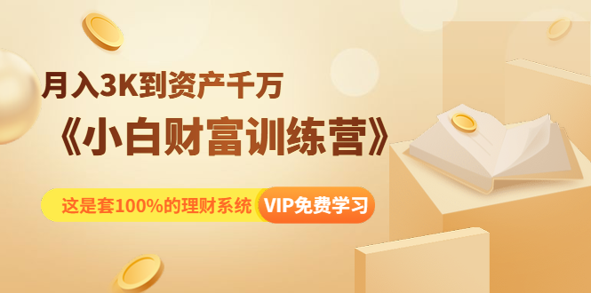 《小白财富训练营》月入3K到资产千万，这是套100%的理财系统（11节课）-学习笔记资源库