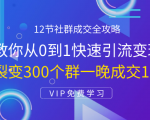 12节社群成交全攻略:从0到1快速引流变现,3天裂变300个群一晚成交103万-学习笔记资源库