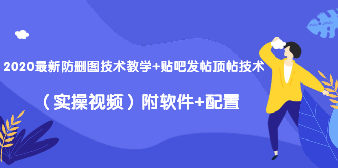 2020最新防删图技术教学+贴吧发帖顶帖技术（实操视频）附软件+配置-学习笔记资源库