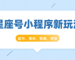 星座号小程序新玩法:起号、素材、剪辑,如何变现(附素材)-学习笔记资源库