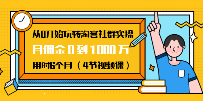 从0开始玩转淘客社群实操：月佣金0到1000万用时6个月（4节视频课）-学习笔记资源库