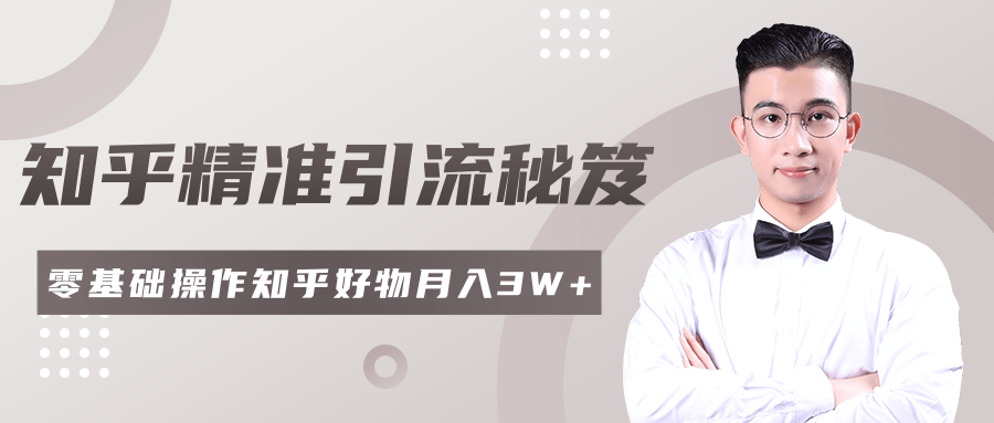 2020最新知乎精准引流秘笈，零基础操作轻松月入3W+-学习笔记资源库