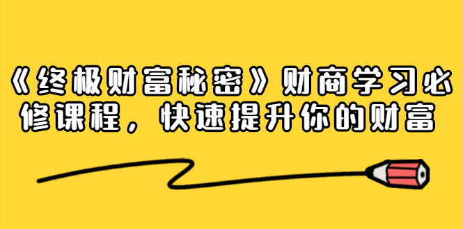 《终极财富秘密》财商学习必修课程，快速提升你的财富（18节视频课）-学习笔记资源库