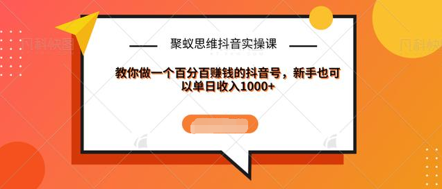 聚蚁思维抖音实操课:教你做一个百分百赚钱的抖音号，新手也可以单日收入1000+-学习笔记资源库