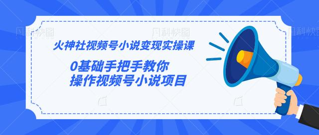 火神社视频号小说变现实操课：0基础手把手教你操作视频号小说项目-学习笔记资源库