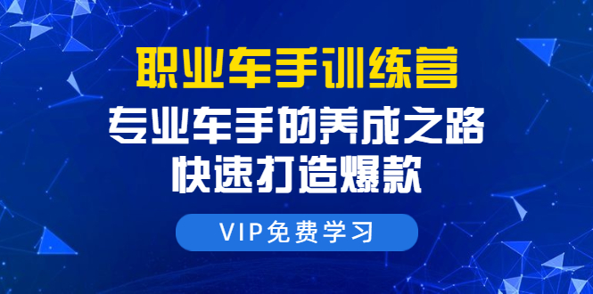 职业车手训练营：专业车手的养成之路，快速打造爆款（8节-无水印直播课）-学习笔记资源库