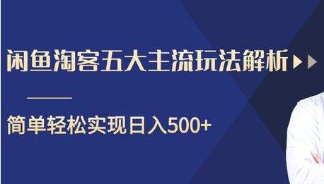 闲鱼淘客五大主流玩法解析，掌握后既能引流又能轻松实现日入500+-学习笔记资源库