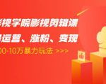 卡牌影视学院影视剪辑课:影视号运营、涨粉、变现、月入5000-10万暴力玩法-学习笔记资源库