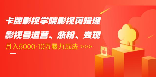 卡牌影视学院影视剪辑课：影视号运营、涨粉、变现、月入5000-10万暴力玩法-学习笔记资源库