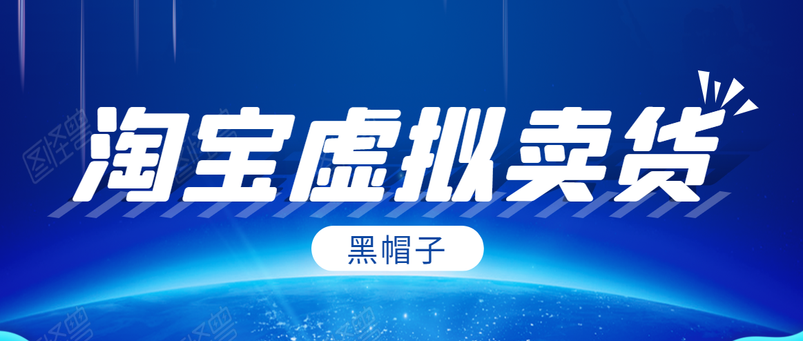黑帽子淘宝虚拟卖货项目，单店每月收入5000+-学习笔记资源库