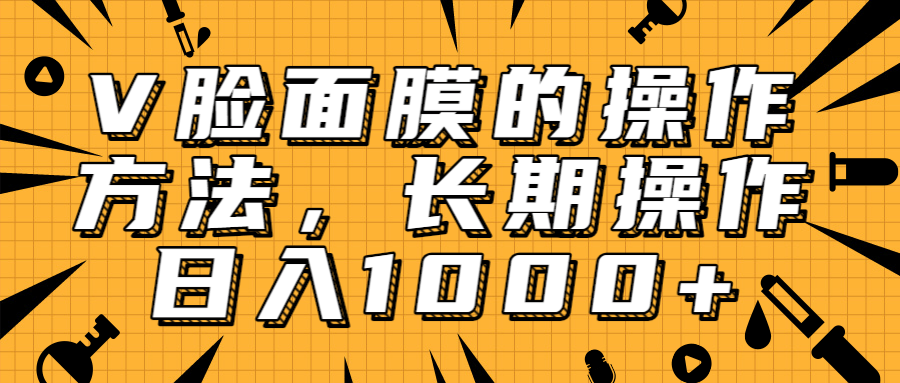 抖音上很火的V脸面膜赚钱方法，可长期操作稳定日入1000+-学习笔记资源库