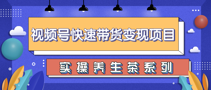 柚子视频号带货实操变现项目，零基础操作养身茶月入10000+-学习笔记资源库
