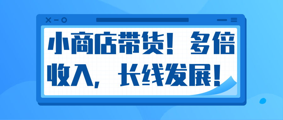 微信小商店带货，爆单多倍收入，长期复利循环！日赚300-800元不等-学习笔记资源库