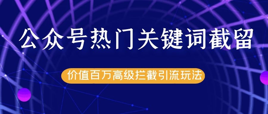 公众号热门关键词截留精准引流实战课程，价值百万高级拦截引流玩法！-学习笔记资源库
