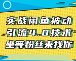 实战闲鱼被动引流4.0技术，坐等粉丝来找你，实操演示日加200+精准粉-学习笔记资源库
