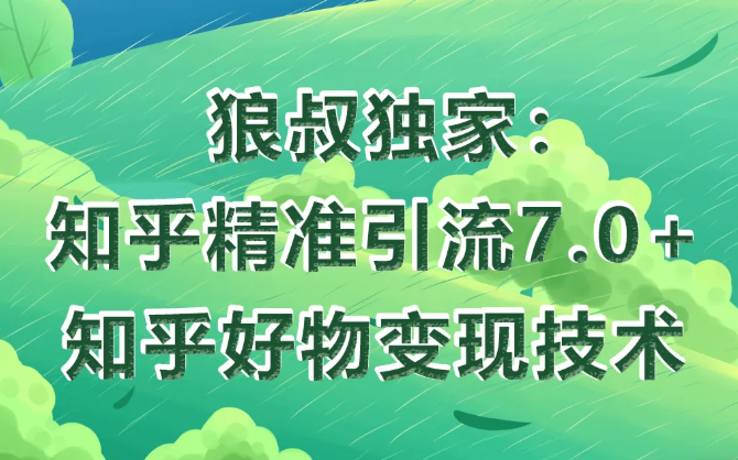 狼叔知乎精准引流7.0+知乎好物变现技术课程-学习笔记资源库