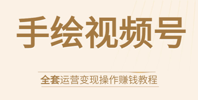 手绘视频号全套运营变现操作赚钱教程：零基础实操月入过万+玩赚视频号-学习笔记资源库