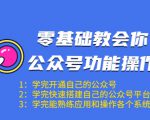 零基础教会你公众号功能操作、平台搭建、图文编辑、菜单设置等（18节课）-学习笔记资源库