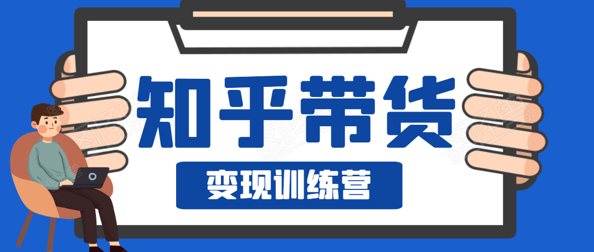 知乎带货变现训练营，教你0成本变现，告别拿死工资的生活-学习笔记资源库