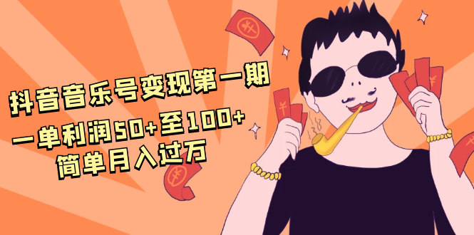 抖音音乐号变现第一期：一单利润50+至100+简单月入过万-学习笔记资源库