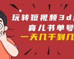 玩转短视频3D动画育儿书单号：实战操作一天几千，好的时候一天几万收益-学习笔记资源库