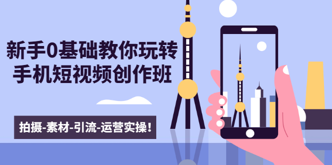 新手0基础教你玩转手机短视频创作班：拍摄-素材-引流-运营实操！-学习笔记资源库