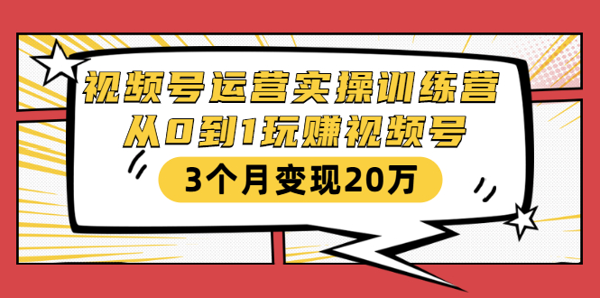 视频号运营实操训练营：从0到1玩赚视频号，3个月变现20万-学习笔记资源库