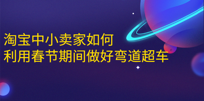 淘宝中小卖家如何利用春节期间做好弯道超车，如何做到月销售额20W+-学习笔记资源库