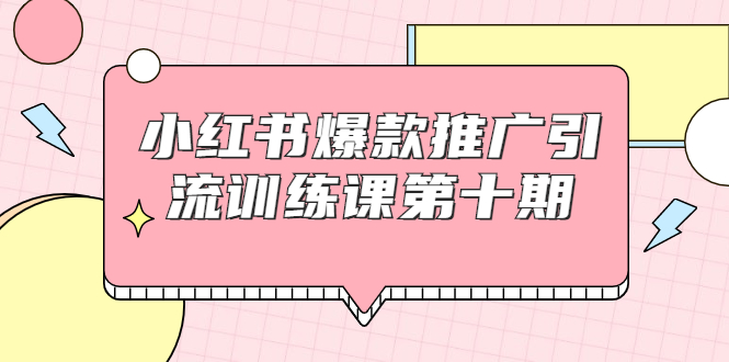 小红书爆款推广引流训练课第十期，手把手带你玩转小红书，轻松月入过万-学习笔记资源库