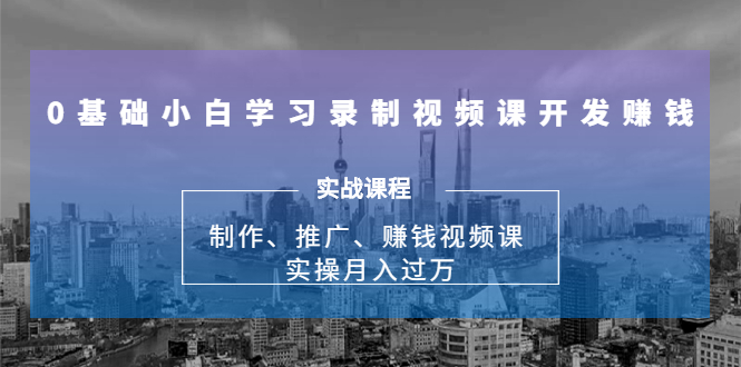 0基础小白学习录制视频课开发赚钱：制作、推广、赚钱视频课 实操月入过万-学习笔记资源库