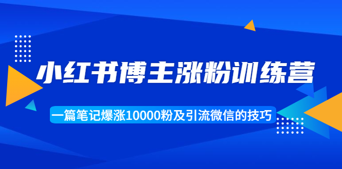 小红书博主涨粉训练营：一篇笔记爆涨10000粉及引流微信的技巧-学习笔记资源库