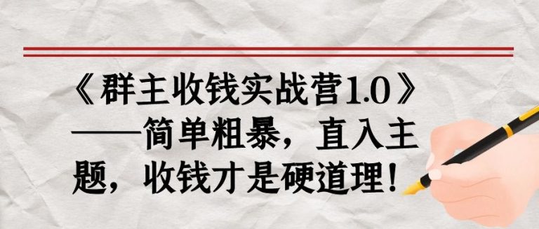 《群主收钱实战营1.0》——简单粗暴，直入主题，收钱才是硬道理-学习笔记资源库